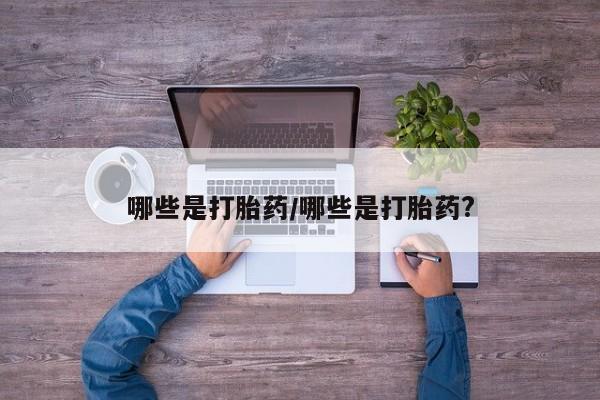买流产药打胎药保密发货哪些是打胎药/哪些是打胎药?