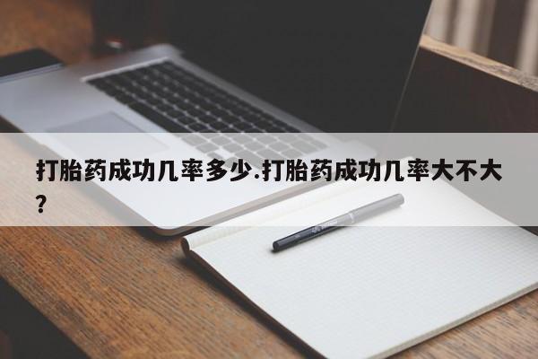 买流产药打胎药保密发货打胎药成功几率多少.打胎药成功几率大不大？