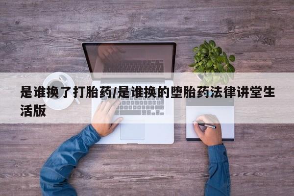 买流产药打胎药保密发货是谁换了打胎药/是谁换的堕胎药法律讲堂生活版