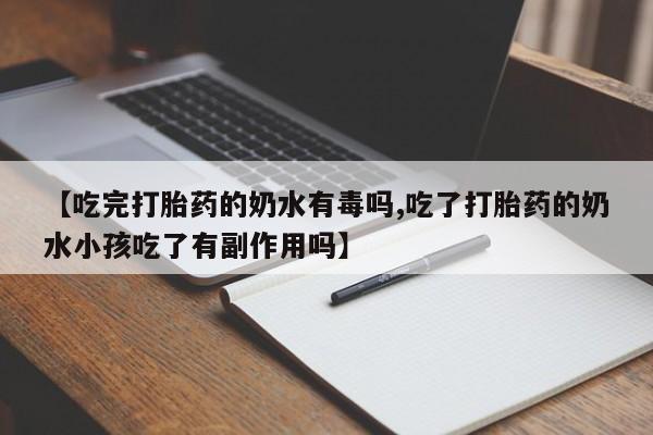 买流产药打胎药保密发货【吃完打胎药的奶水有毒吗,吃了打胎药的奶水小孩吃了有副作用吗】